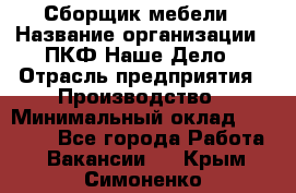 Сборщик мебели › Название организации ­ ПКФ Наше Дело › Отрасль предприятия ­ Производство › Минимальный оклад ­ 30 000 - Все города Работа » Вакансии   . Крым,Симоненко